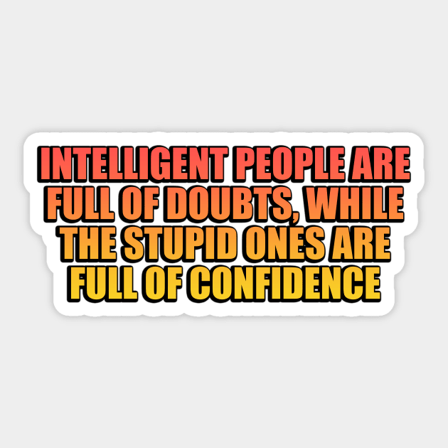 Intelligent people are full of doubts, while the stupid ones are full of confidence Sticker by Geometric Designs